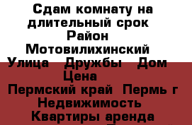 Сдам комнату на длительный срок › Район ­ Мотовилихинский › Улица ­ Дружбы › Дом ­ 61 › Цена ­ 7 000 - Пермский край, Пермь г. Недвижимость » Квартиры аренда посуточно   . Пермский край,Пермь г.